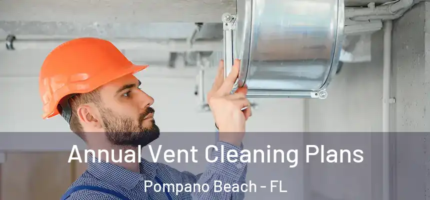 Annual Vent Cleaning Plans Pompano Beach - FL