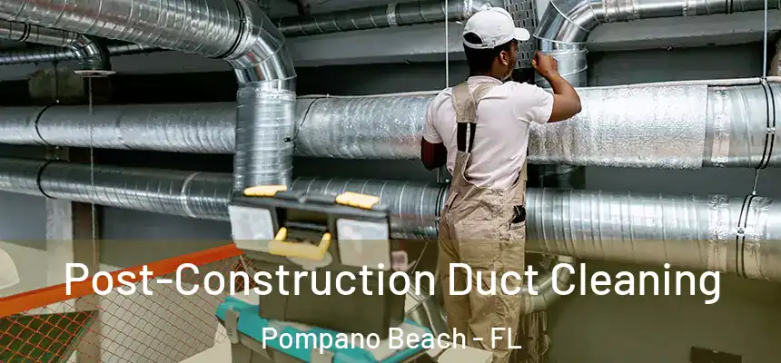 Post-Construction Duct Cleaning Pompano Beach - FL